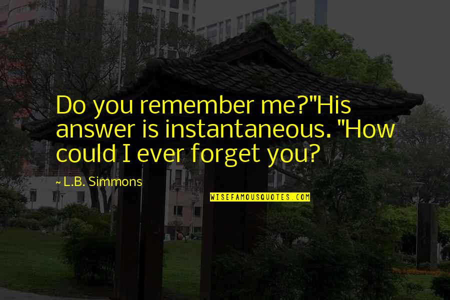 Do Not Remember Me Quotes By L.B. Simmons: Do you remember me?"His answer is instantaneous. "How