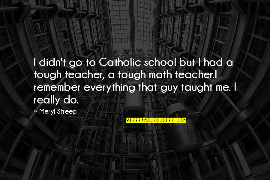 Do Not Remember Me Quotes By Meryl Streep: I didn't go to Catholic school but I