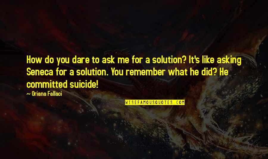 Do Not Remember Me Quotes By Oriana Fallaci: How do you dare to ask me for