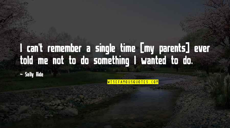 Do Not Remember Me Quotes By Sally Ride: I can't remember a single time [my parents]