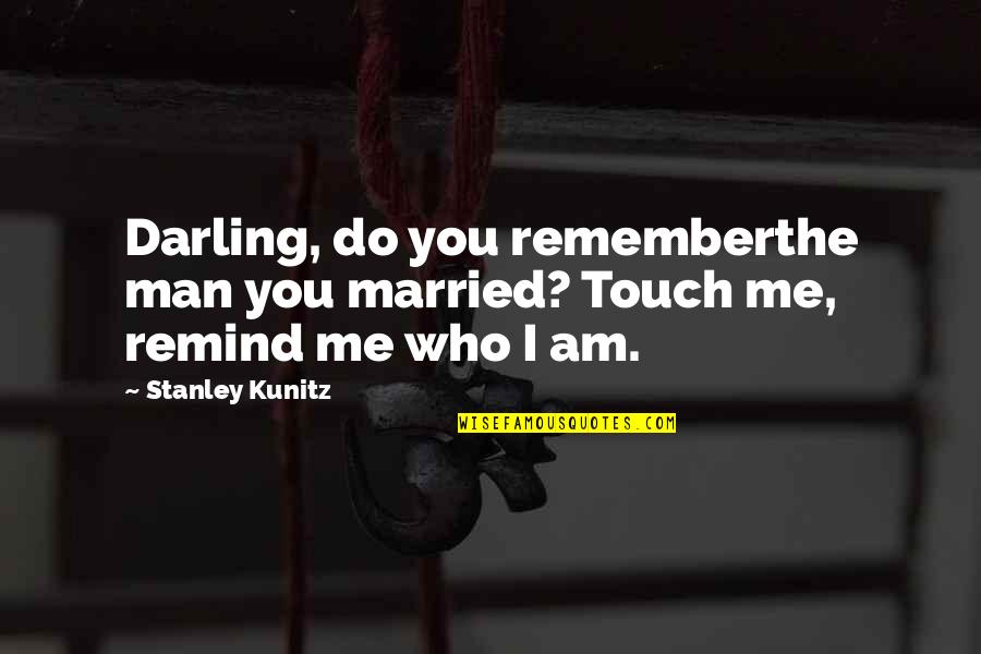 Do Not Remember Me Quotes By Stanley Kunitz: Darling, do you rememberthe man you married? Touch