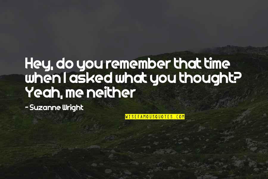 Do Not Remember Me Quotes By Suzanne Wright: Hey, do you remember that time when I