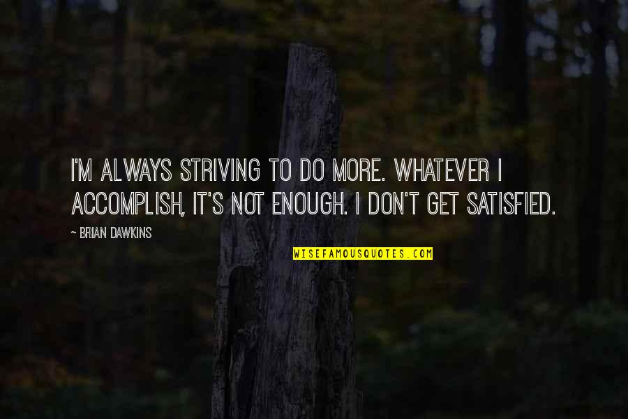 Do Not Satisfied Quotes By Brian Dawkins: I'm always striving to do more. Whatever I