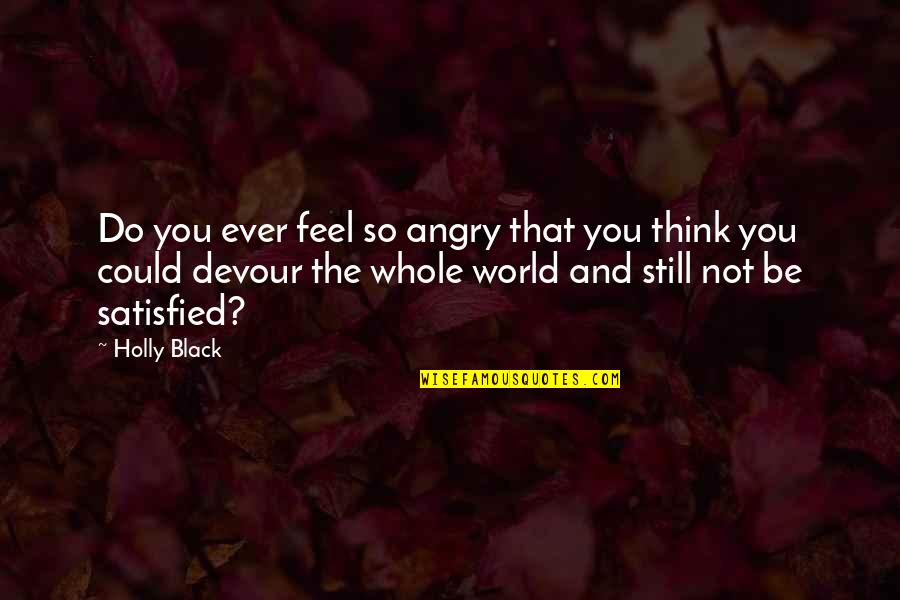 Do Not Satisfied Quotes By Holly Black: Do you ever feel so angry that you