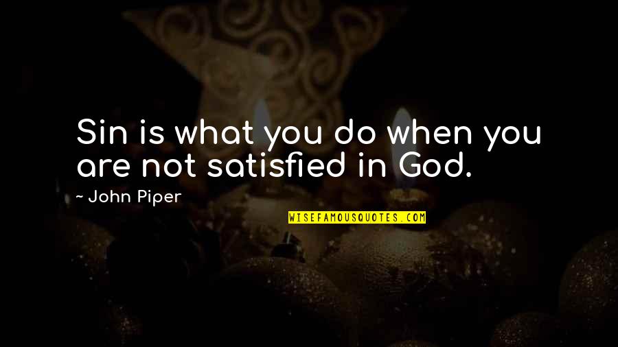 Do Not Satisfied Quotes By John Piper: Sin is what you do when you are