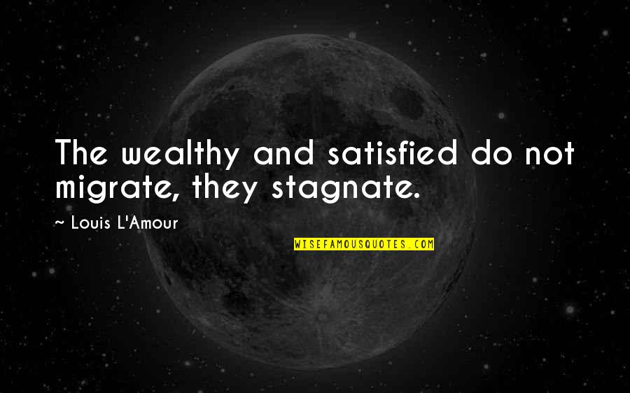 Do Not Satisfied Quotes By Louis L'Amour: The wealthy and satisfied do not migrate, they