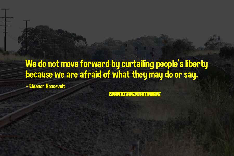 Do Not Say Quotes By Eleanor Roosevelt: We do not move forward by curtailing people's