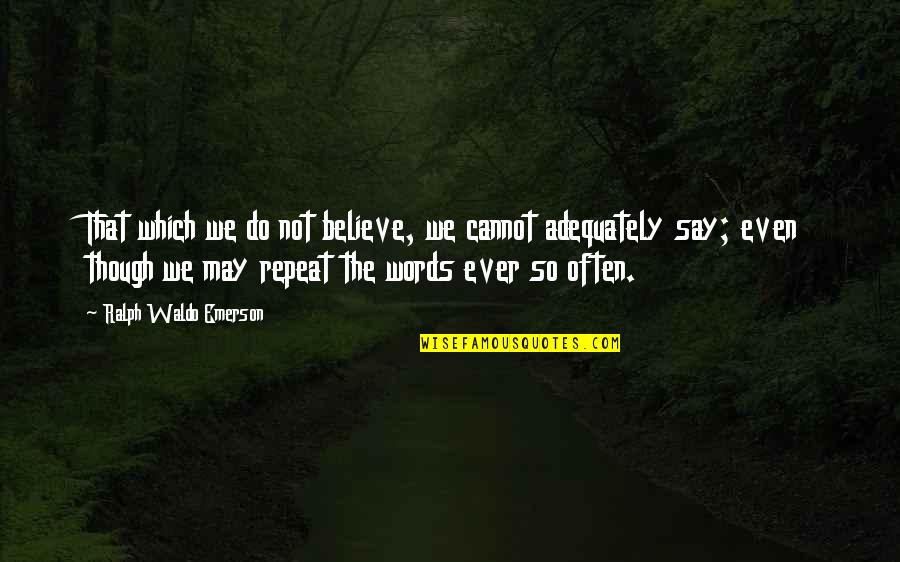 Do Not Say Quotes By Ralph Waldo Emerson: That which we do not believe, we cannot