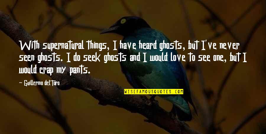 Do Not Seek Love Quotes By Guillermo Del Toro: With supernatural things, I have heard ghosts, but