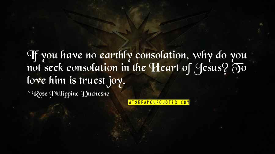 Do Not Seek Love Quotes By Rose Philippine Duchesne: If you have no earthly consolation, why do Do Not Seek Love Quotes By Rose Philippine Duchesne: If you have no earthly consolation, why do