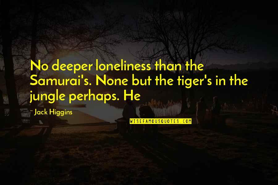 Do Not Share Your Problems With Others Quotes By Jack Higgins: No deeper loneliness than the Samurai's. None but Do Not Share Your Problems With Others Quotes By Jack Higgins: No deeper loneliness than the Samurai's. None but