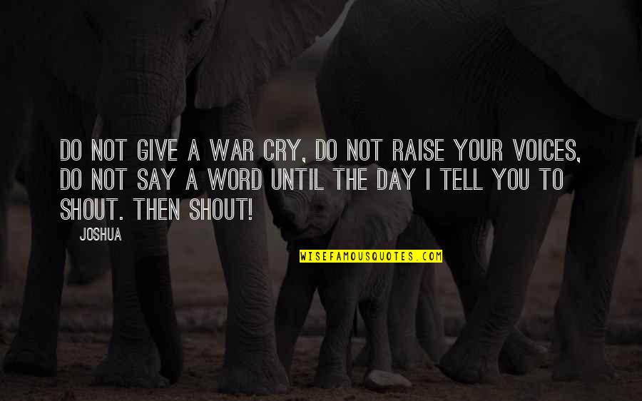 Do Not Shout Quotes By Joshua: Do not give a war cry, do not Do Not Shout Quotes By Joshua: Do not give a war cry, do not