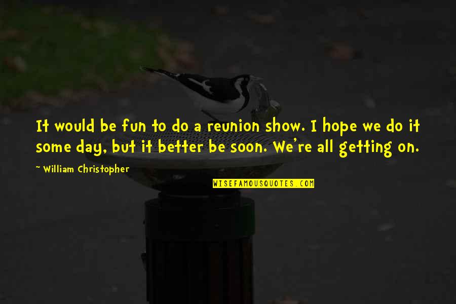 Do Not Show Off Quotes By William Christopher: It would be fun to do a reunion Do Not Show Off Quotes By William Christopher: It would be fun to do a reunion