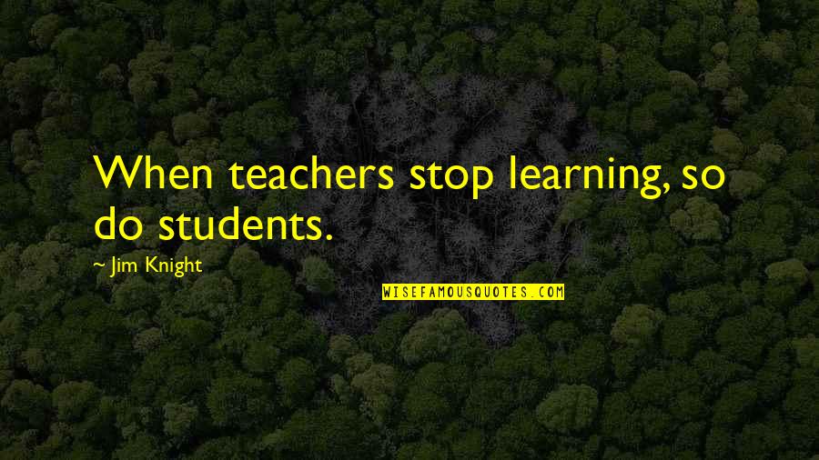 Do Not Stop Learning Quotes By Jim Knight: When teachers stop learning, so do students.