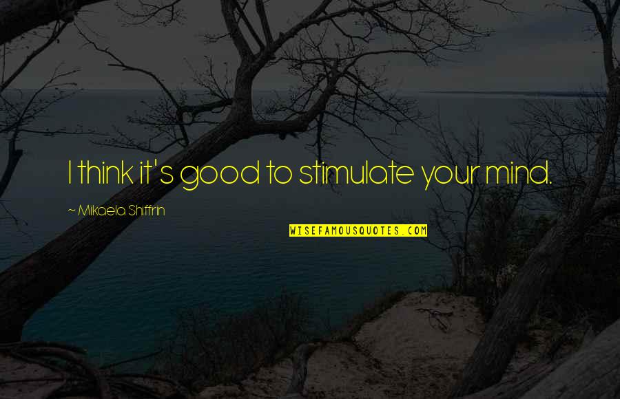 Do Not Take It Personally Quotes By Mikaela Shiffrin: I think it's good to stimulate your mind. Do Not Take It Personally Quotes By Mikaela Shiffrin: I think it's good to stimulate your mind.