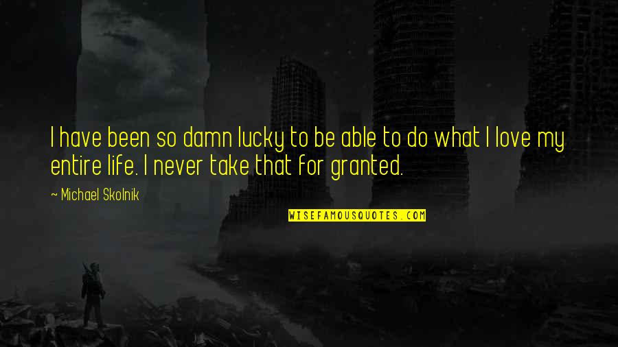 Do Not Take Life For Granted Quotes By Michael Skolnik: I have been so damn lucky to be