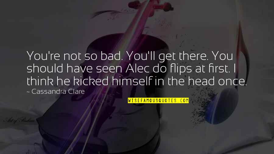Do Not Think Quotes By Cassandra Clare: You're not so bad. You'll get there. You Do Not Think Quotes By Cassandra Clare: You're not so bad. You'll get there. You