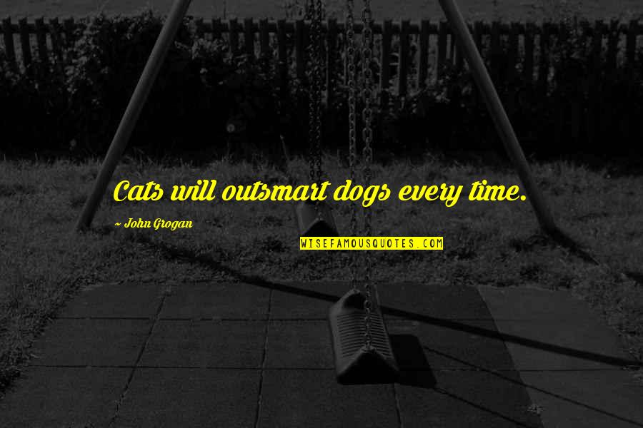 Do Not Threaten My Family Quotes By John Grogan: Cats will outsmart dogs every time.