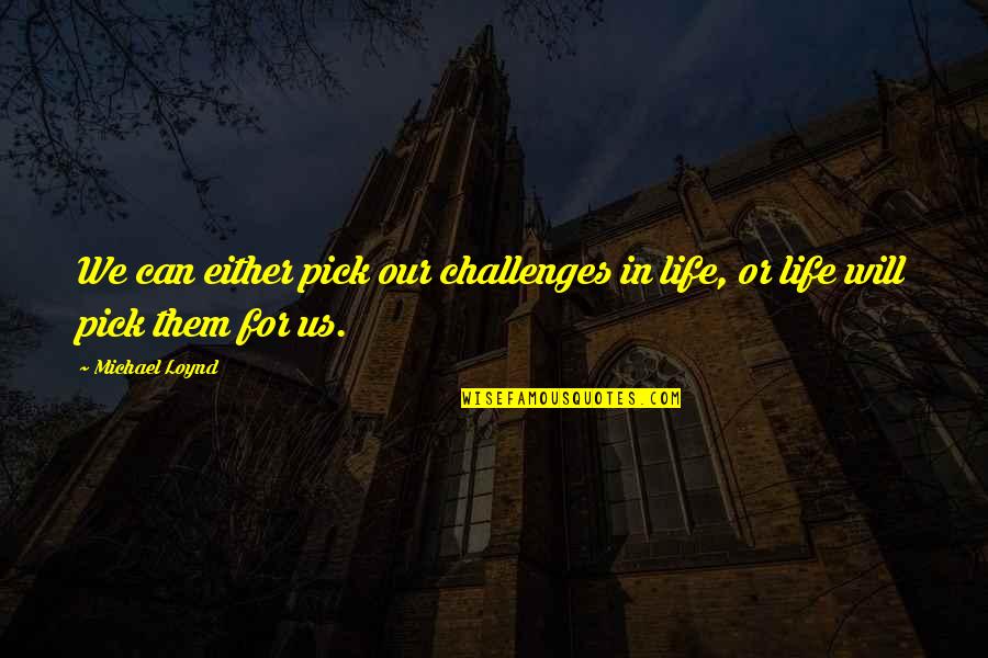 Do Not Threaten My Family Quotes By Michael Loynd: We can either pick our challenges in life,