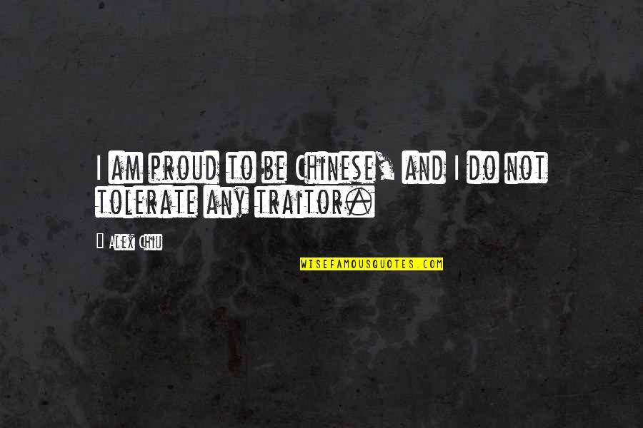 Do Not Tolerate Quotes By Alex Chiu: I am proud to be Chinese, and I