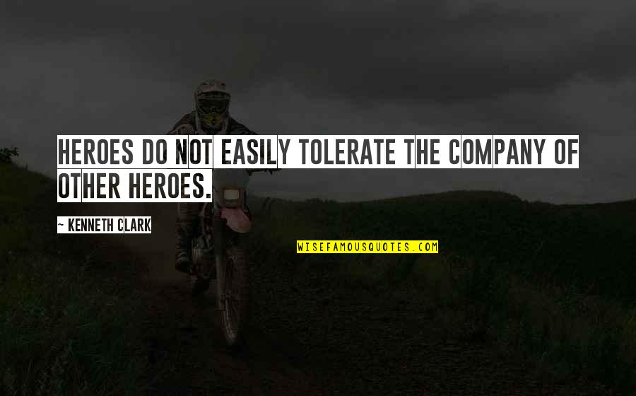 Do Not Tolerate Quotes By Kenneth Clark: Heroes do not easily tolerate the company of