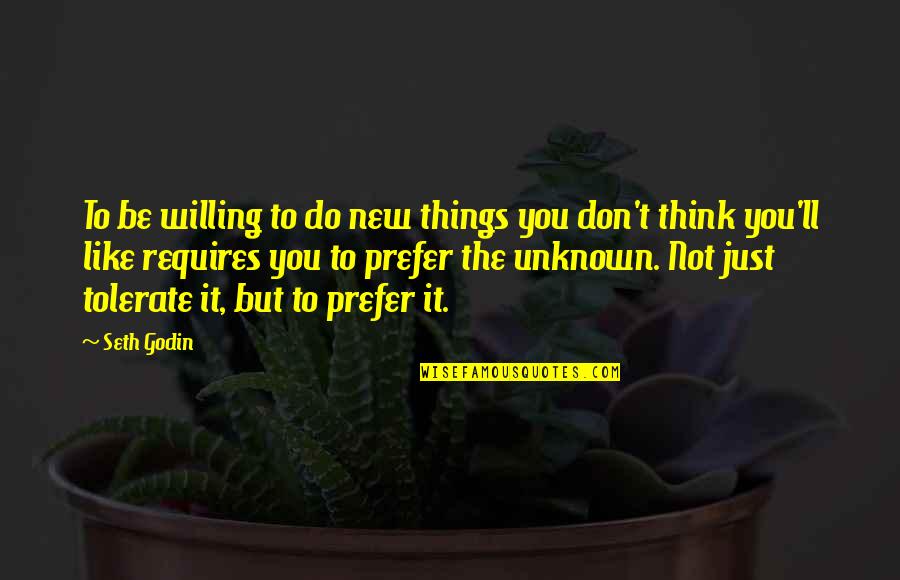 Do Not Tolerate Quotes By Seth Godin: To be willing to do new things you