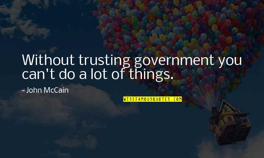 Do Not Trust Too Much Quotes By John McCain: Without trusting government you can't do a lot