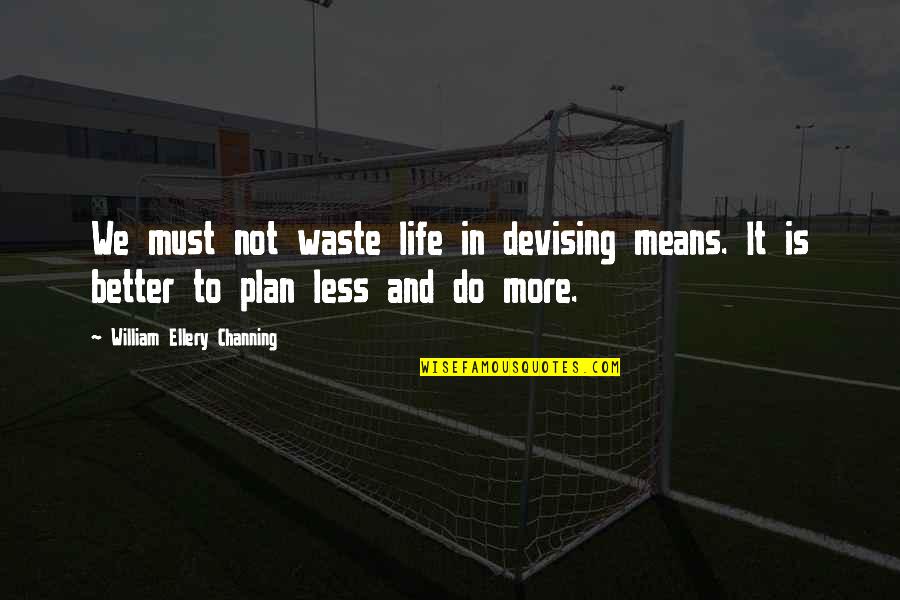Do Not Waste Your Life Quotes By William Ellery Channing: We must not waste life in devising means. Do Not Waste Your Life Quotes By William Ellery Channing: We must not waste life in devising means.