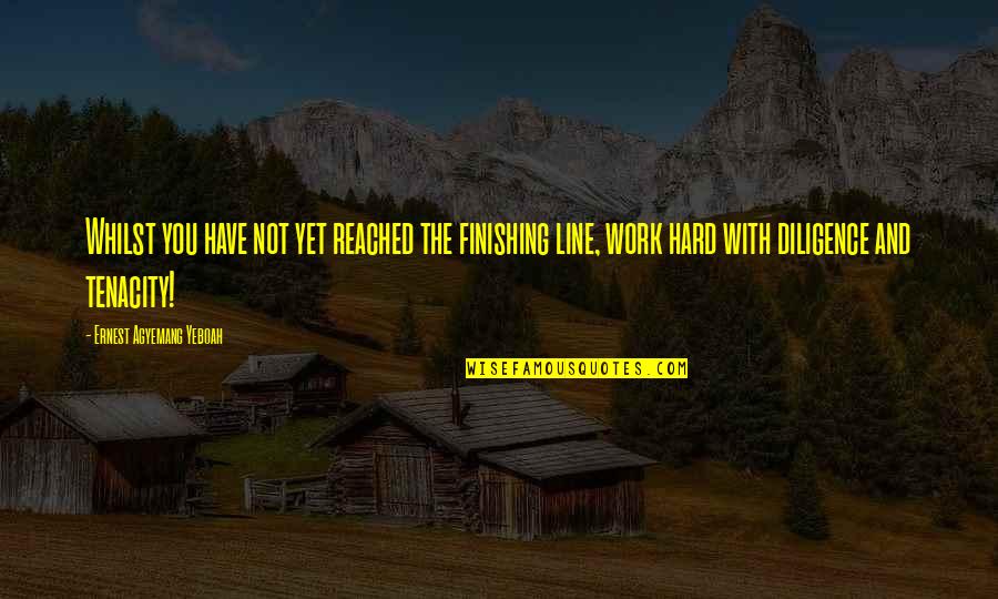 Do Not Work Hard Quotes By Ernest Agyemang Yeboah: Whilst you have not yet reached the finishing