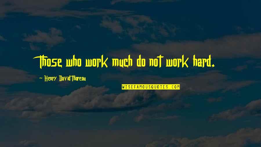 Do Not Work Hard Quotes By Henry David Thoreau: Those who work much do not work hard.