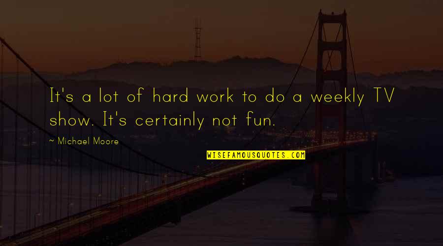 Do Not Work Hard Quotes By Michael Moore: It's a lot of hard work to do