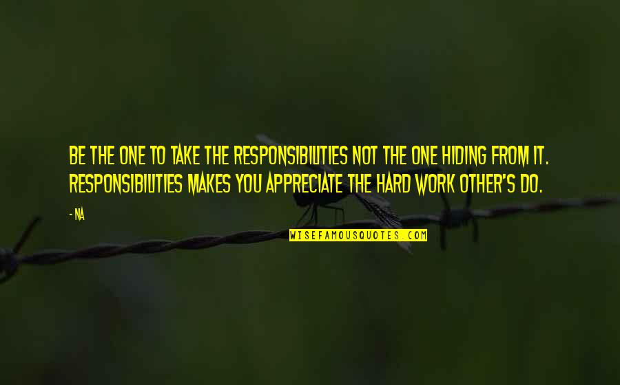 Do Not Work Hard Quotes By Na: Be the one to take the responsibilities not