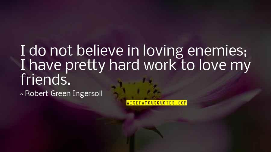Do Not Work Hard Quotes By Robert Green Ingersoll: I do not believe in loving enemies; I
