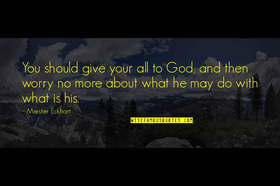Do Not Worry God Quotes By Meister Eckhart: You should give your all to God, and