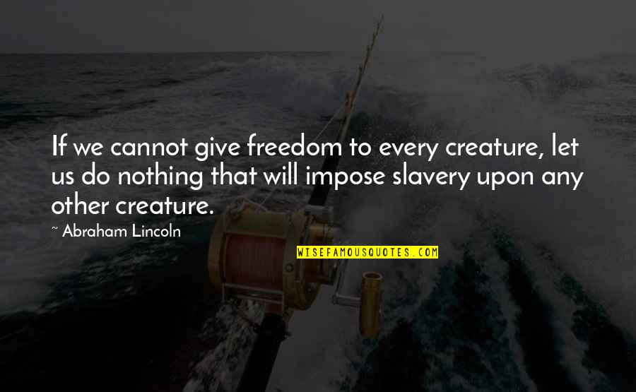 Do Nothing Be Nothing Quotes By Abraham Lincoln: If we cannot give freedom to every creature,