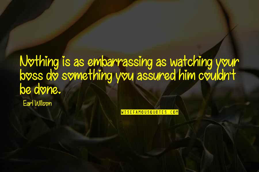 Do Nothing Be Nothing Quotes By Earl Wilson: Nothing is as embarrassing as watching your boss