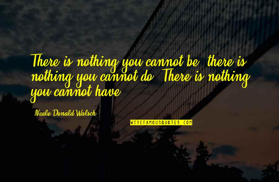 Do Nothing Be Nothing Quotes By Neale Donald Walsch: There is nothing you cannot be, there is