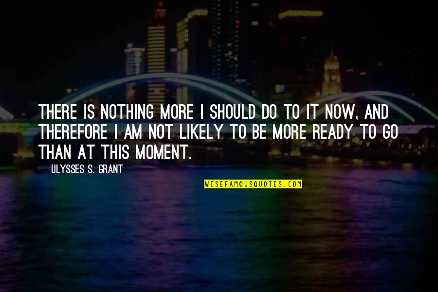 Do Nothing Be Nothing Quotes By Ulysses S. Grant: There is nothing more I should do to