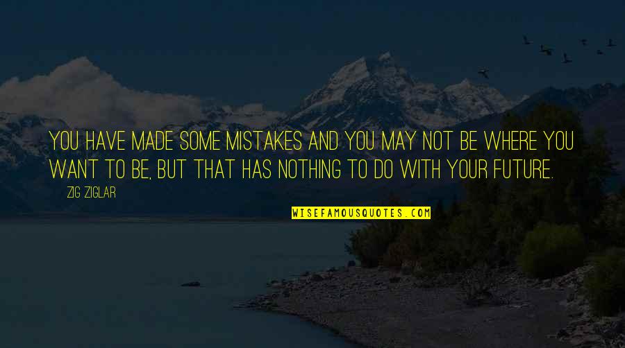 Do Nothing Be Nothing Quotes By Zig Ziglar: You have made some mistakes and you may