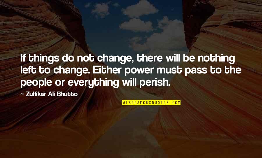 Do Nothing Be Nothing Quotes By Zulfikar Ali Bhutto: If things do not change, there will be