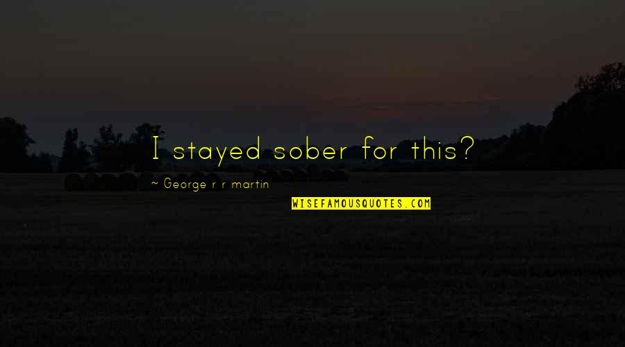 Do Nothing Book Quotes By George R R Martin: I stayed sober for this? Do Nothing Book Quotes By George R R Martin: I stayed sober for this?