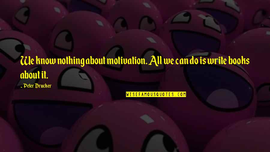 Do Nothing Book Quotes By Peter Drucker: We know nothing about motivation. All we can