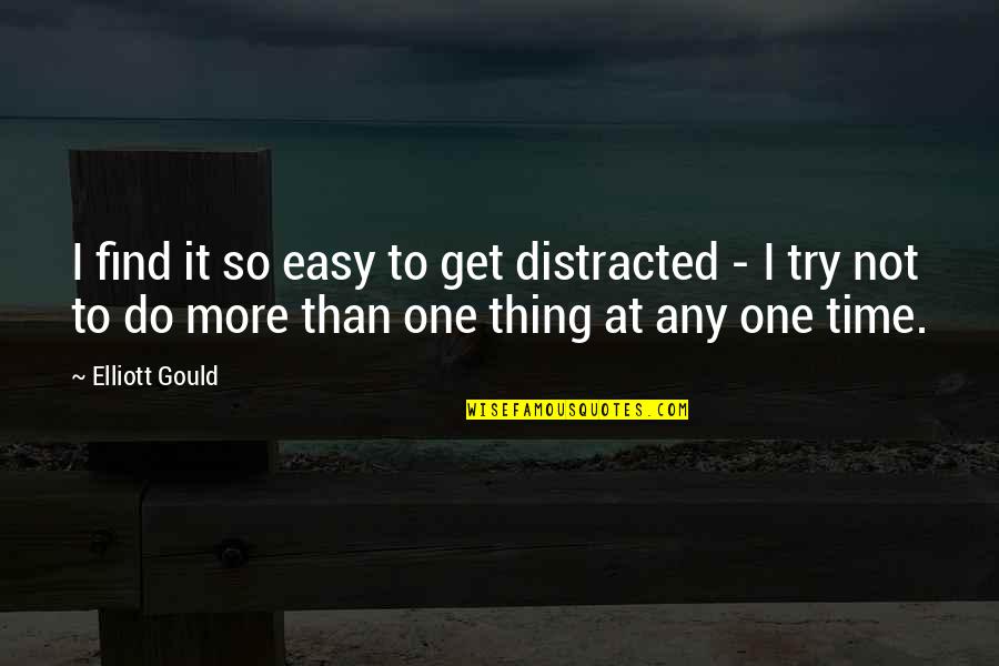 Do One Thing At A Time Quotes By Elliott Gould: I find it so easy to get distracted