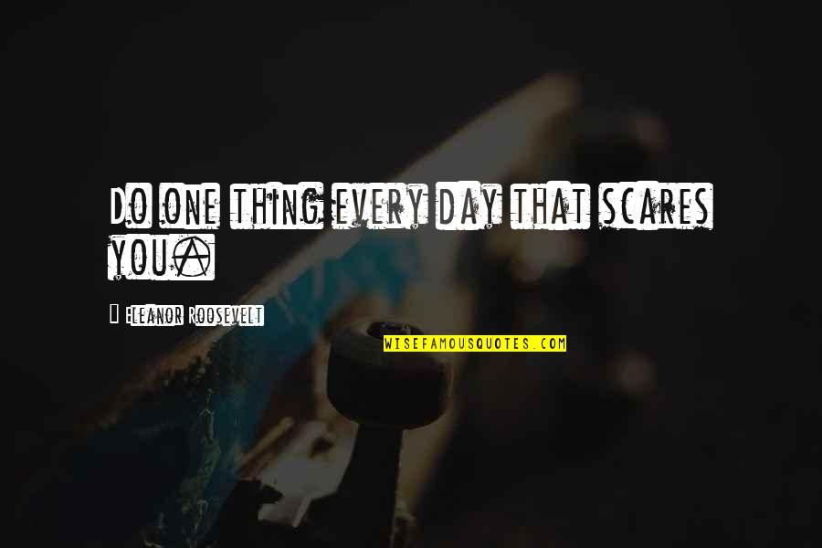 Do One Thing Every Day That Scares You Quotes By Eleanor Roosevelt: Do one thing every day that scares you.