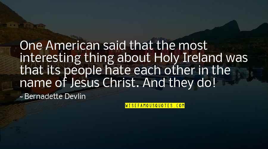 Do One Thing Quotes By Bernadette Devlin: One American said that the most interesting thing