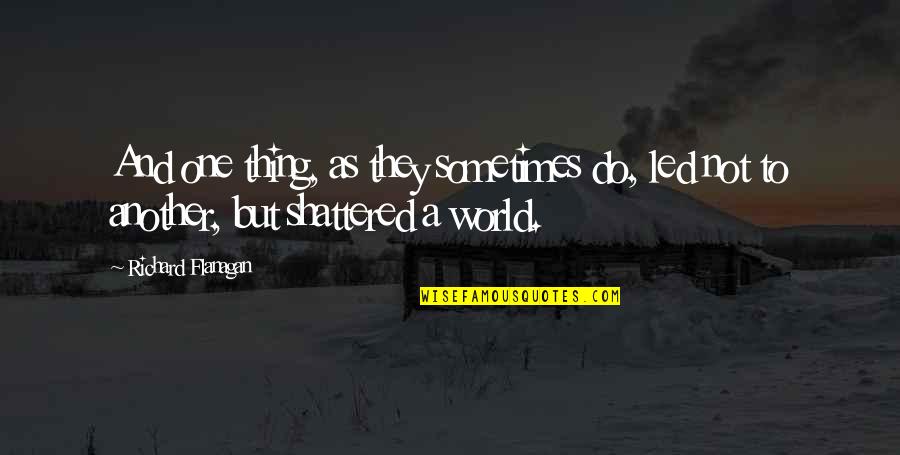 Do One Thing Quotes By Richard Flanagan: And one thing, as they sometimes do, led