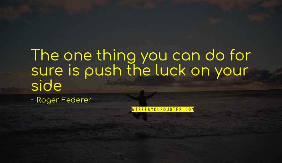 Do One Thing Quotes By Roger Federer: The one thing you can do for sure
