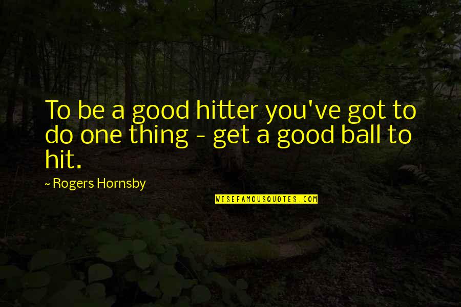 Do One Thing Quotes By Rogers Hornsby: To be a good hitter you've got to