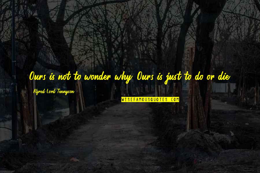 Do Or Die Quotes By Alfred Lord Tennyson: Ours is not to wonder why. Ours is