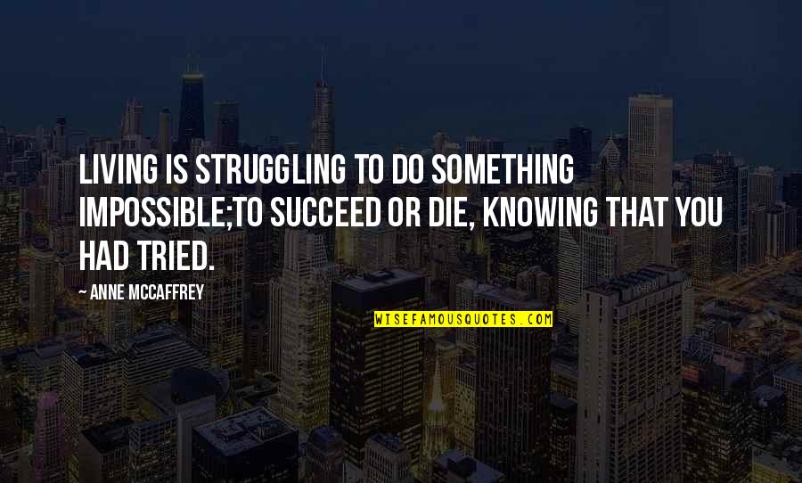 Do Or Die Quotes By Anne McCaffrey: Living is struggling to do something impossible;To succeed
